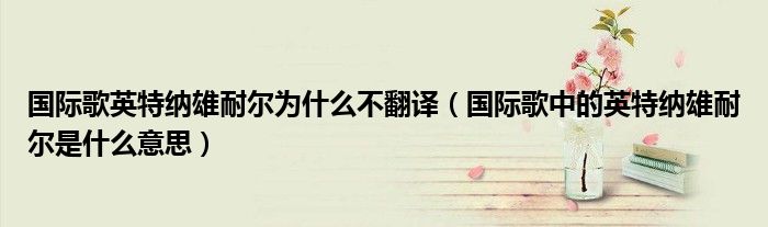 国际歌英特纳雄耐尔为什么不翻译（国际歌中的英特纳雄耐尔是什么意思）