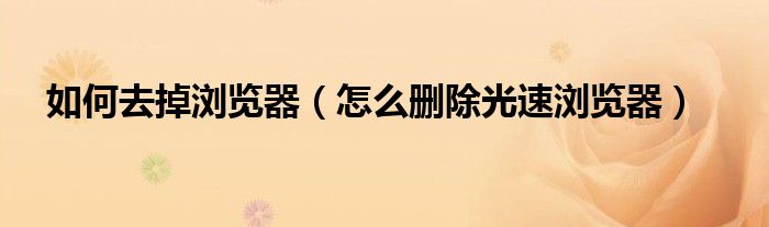 如何去掉浏览器（怎么删除光速浏览器）