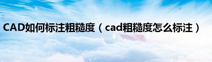 CAD如何标注粗糙度（cad粗糙度怎么标注）