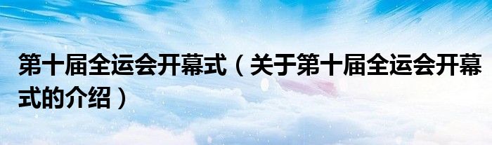 第十届全运会开幕式（关于第十届全运会开幕式的介绍）