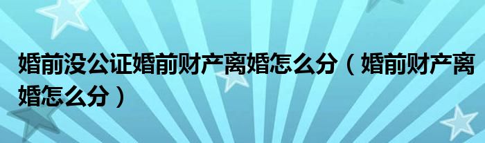 婚前没公证婚前财产离婚怎么分（婚前财产离婚怎么分）