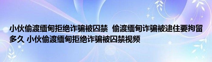 小伙偷渡缅甸拒绝诈骗被囚禁 偷渡缅甸诈骗被逮住要拘留多久 小伙偷渡缅甸拒绝诈骗被囚禁视频