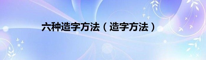 六种造字方法（造字方法）