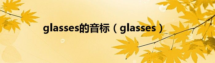 glasses的音标（glasses）