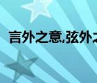 言外之意,弦外之音是什么意思（言外之意）