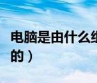 电脑是由什么组成的英语（电脑是由什么组成的）