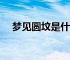梦见圆坟是什么意思（圆坟是什么意思）