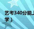 艺考340分能上什么大学（340分能上什么大学）