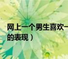 网上一个男生喜欢一个女生的表现（一个男生喜欢一个女生的表现）
