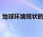 地球环境现状的资料100字（地球环境现状）