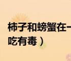 柿子和螃蟹在一起吃有毒吗（柿子和螃蟹一起吃有毒）