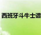 西班牙斗牛士谱曲（西班牙斗牛士简谱原版）