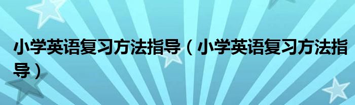小学英语复习方法指导（小学英语复习方法指导）