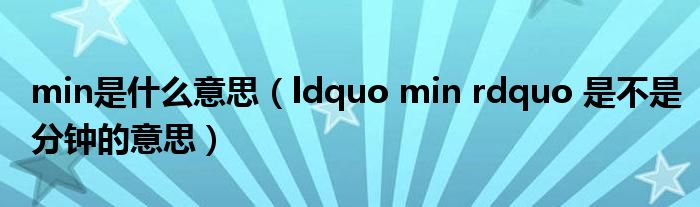min是什么意思（ldquo min rdquo 是不是分钟的意思）