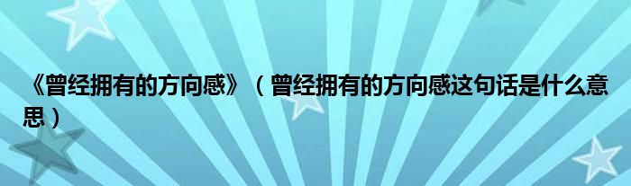 《曾经拥有的方向感》（曾经拥有的方向感这句话是什么意思）