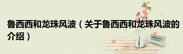 鲁西西和龙珠风波（关于鲁西西和龙珠风波的介绍）