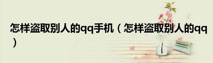 怎样盗取别人的qq手机（怎样盗取别人的qq）