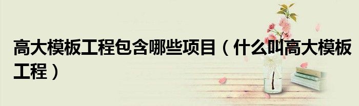 高大模板工程包含哪些项目（什么叫高大模板工程）
