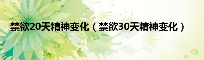 禁欲20天精神变化（禁欲30天精神变化）