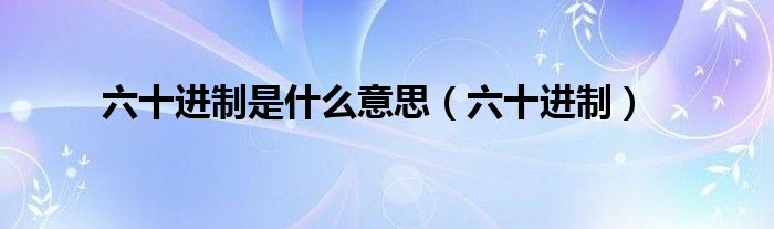六十进制是什么意思（六十进制）