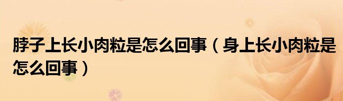 脖子上长小肉粒是怎么回事（身上长小肉粒是怎么回事）