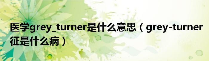 医学grey_turner是什么意思（grey-turner征是什么病）