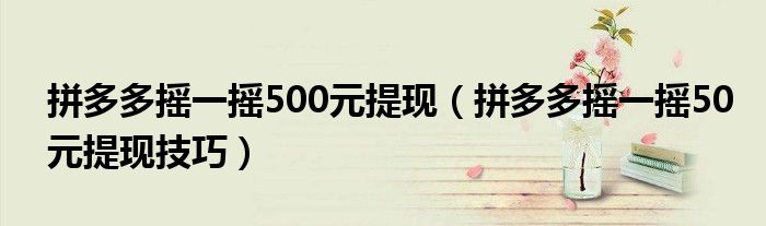 拼多多摇一摇500元提现（拼多多摇一摇50元提现技巧）