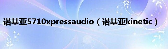 诺基亚5710xpressaudio（诺基亚kinetic）