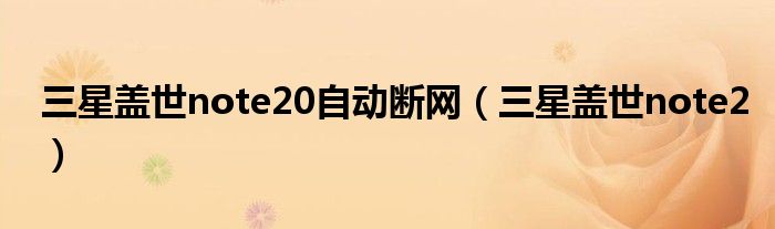 三星盖世note20自动断网（三星盖世note2）
