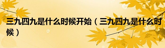 三九四九是什么时候开始（三九四九是什么时候）