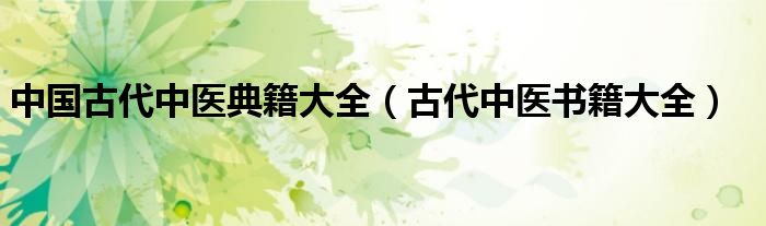 中国古代中医典籍大全（古代中医书籍大全）
