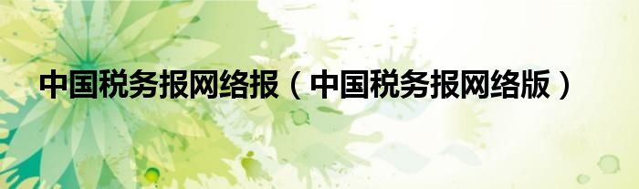 中国税务报网络报（中国税务报网络版）