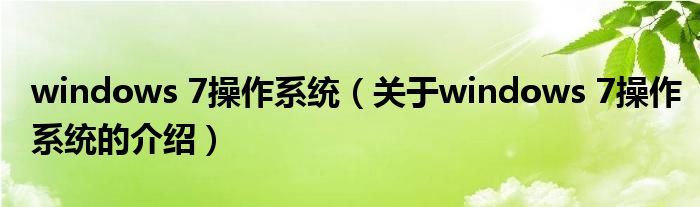 windows 7操作系统（关于windows 7操作系统的介绍）