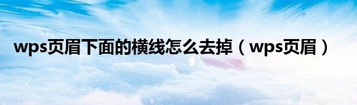 wps页眉下面的横线怎么去掉（wps页眉）