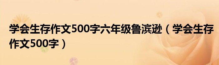 学会生存作文500字六年级鲁滨逊（学会生存作文500字）