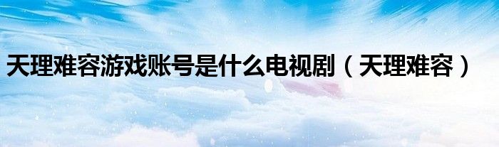天理难容游戏账号是什么电视剧（天理难容）