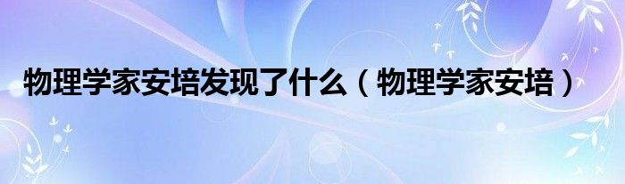 物理学家安培发现了什么（物理学家安培）-66绿色资源网-第8张图片