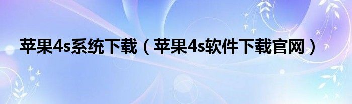 苹果4s系统下载（苹果4s软件下载官网）
