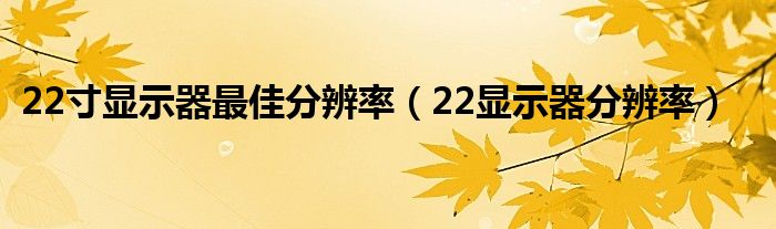 22寸显示器最佳分辨率（22显示器分辨率）