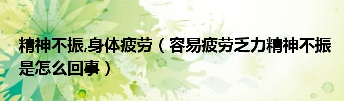 精神不振,身体疲劳（容易疲劳乏力精神不振是怎么回事）