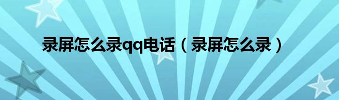 录屏怎么录qq电话（录屏怎么录）