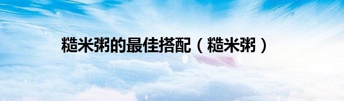 糙米粥的最佳搭配（糙米粥）