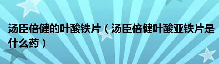 汤臣倍健的叶酸铁片（汤臣倍健叶酸亚铁片是什么药）