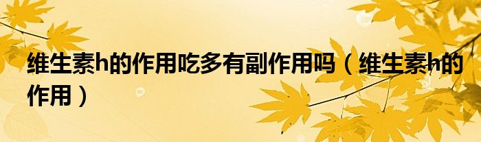 维生素h的作用吃多有副作用吗（维生素h的作用）