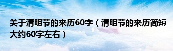 关于清明节的来历60字（清明节的来历简短大约60字左右）