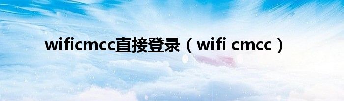 wificmcc直接登录（wifi cmcc）