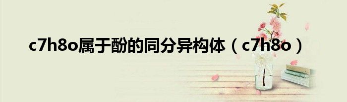 c7h8o属于酚的同分异构体（c7h8o）