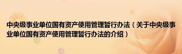 中央级事业单位国有资产使用管理暂行办法（关于中央级事业单位国有资产使用管理暂行办法的介绍）