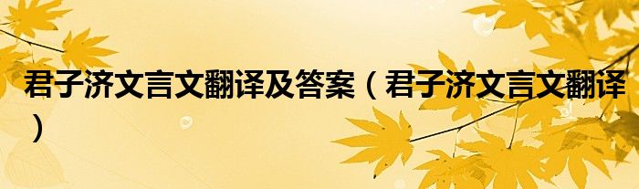 君子济文言文翻译及答案（君子济文言文翻译）