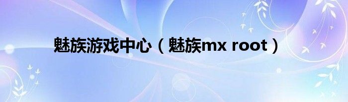 魅族游戏中心（魅族mx root）